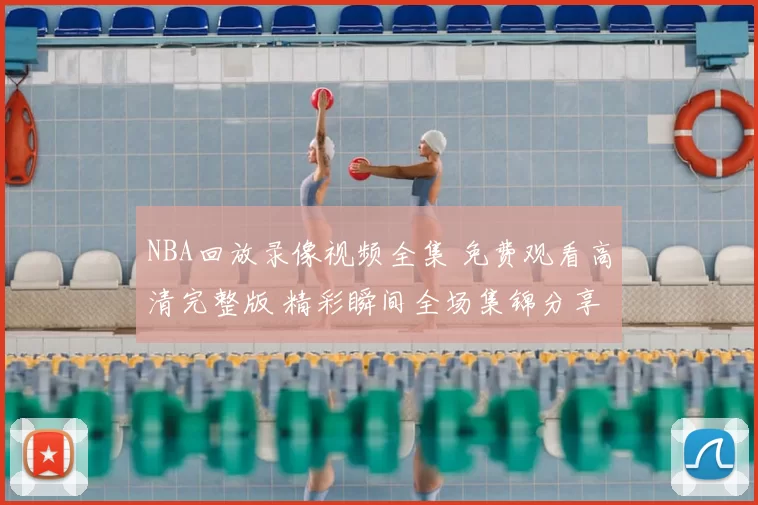 NBA回放录像视频全集 免费观看高清完整版 精彩瞬间全场集锦分享