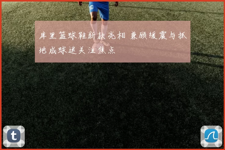 库里篮球鞋新款亮相 兼顾缓震与抓地成球迷关注焦点