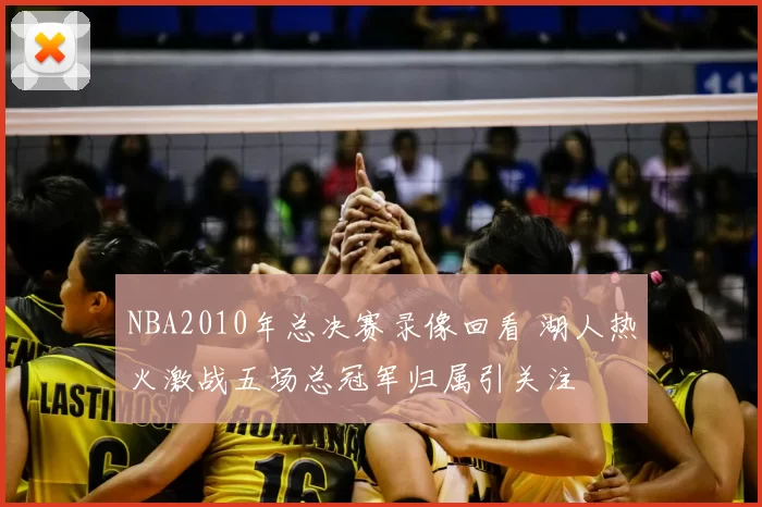 NBA2010年总决赛录像回看 湖人热火激战五场总冠军归属引关注