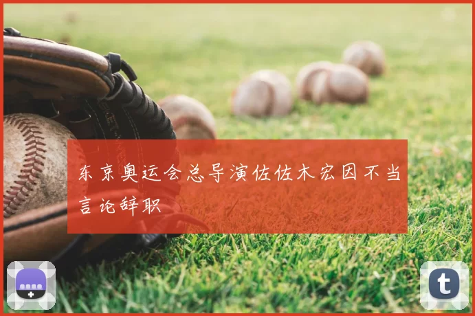 东京奥运会总导演佐佐木宏因不当言论辞职