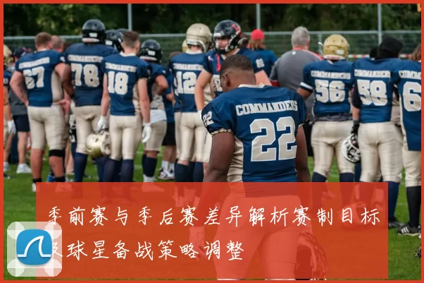 季前赛与季后赛差异解析赛制目标及球星备战策略调整