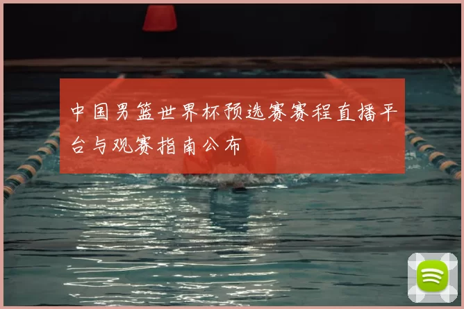 中国男篮世界杯预选赛赛程直播平台与观赛指南公布