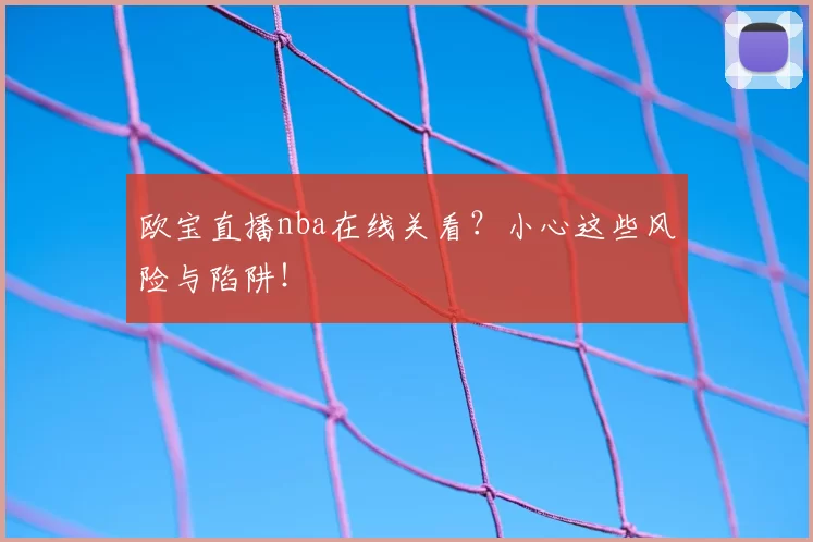 欧宝直播nba在线关看？小心这些风险与陷阱！