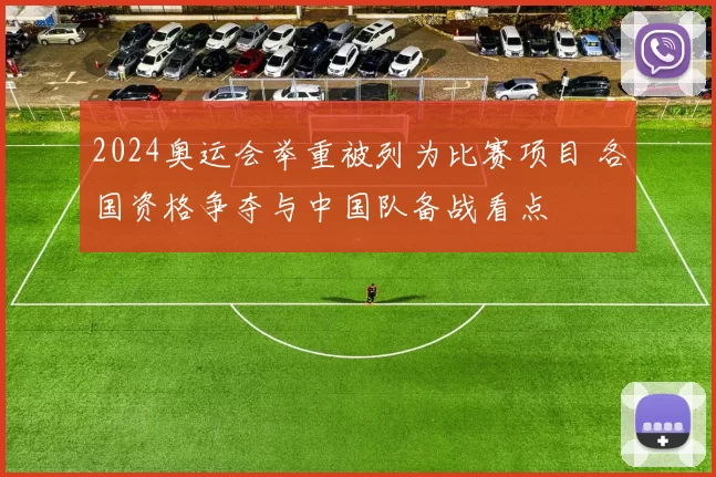 2024奥运会举重被列为比赛项目 各国资格争夺与中国队备战看点