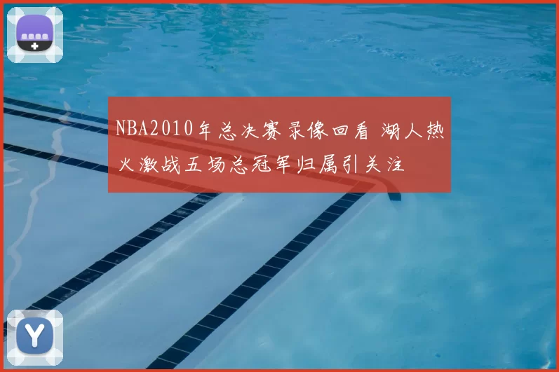 NBA2010年总决赛录像回看 湖人热火激战五场总冠军归属引关注
