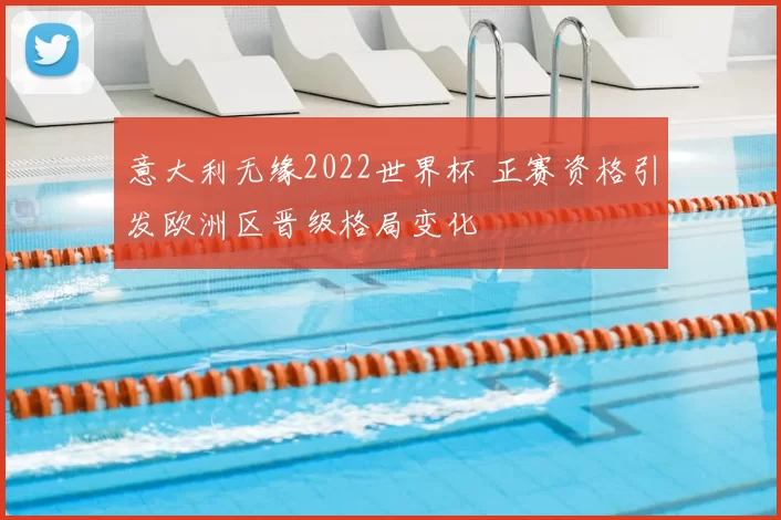 意大利无缘2022世界杯 正赛资格引发欧洲区晋级格局变化