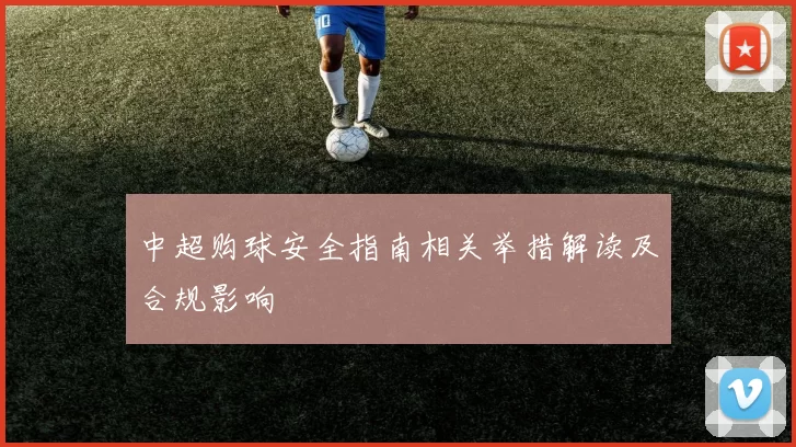 中超购球安全指南相关举措解读及合规影响