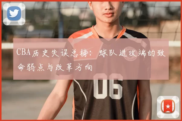 CBA历史失误总榜：球队进攻端的致命弱点与改革方向