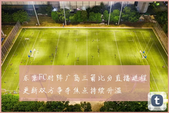 东京FC对阵广岛三箭比分直播进程更新双方争夺焦点持续升温