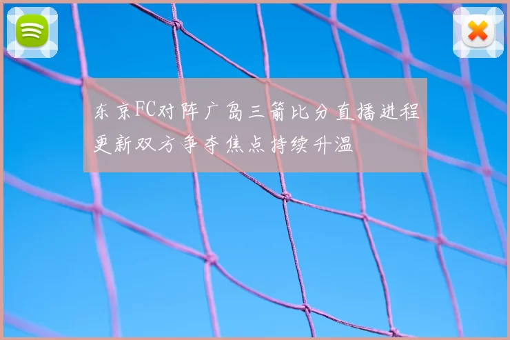 东京FC对阵广岛三箭比分直播进程更新双方争夺焦点持续升温