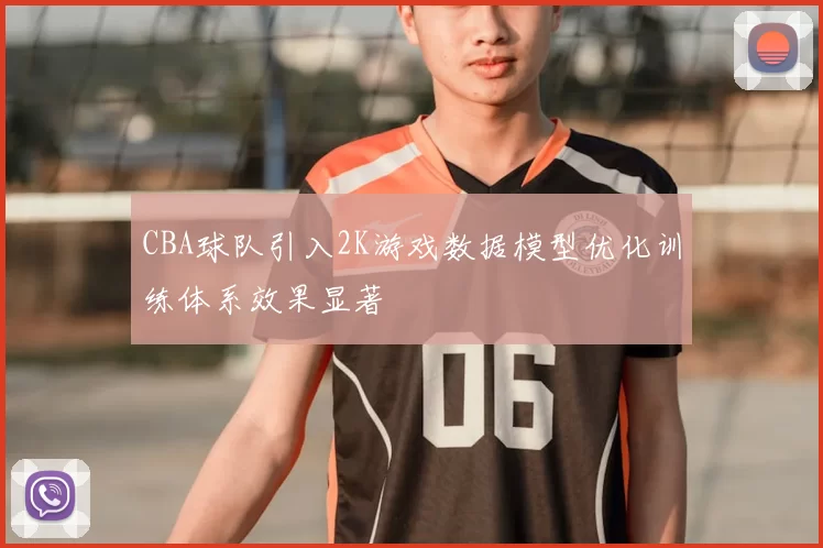 CBA球队引入2K游戏数据模型优化训练体系效果显著