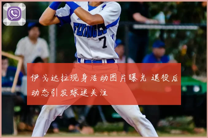 伊戈达拉现身活动图片曝光 退役后动态引发球迷关注