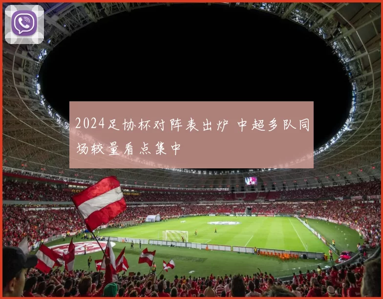 2024足协杯对阵表出炉 中超多队同场较量看点集中