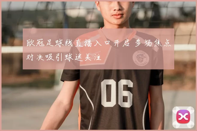 欧冠足球线直播入口开启 多场焦点对决吸引球迷关注