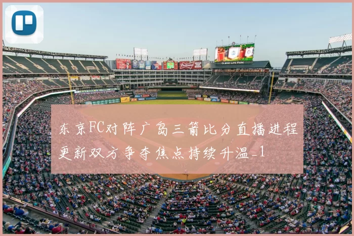 东京FC对阵广岛三箭比分直播进程更新双方争夺焦点持续升温_1