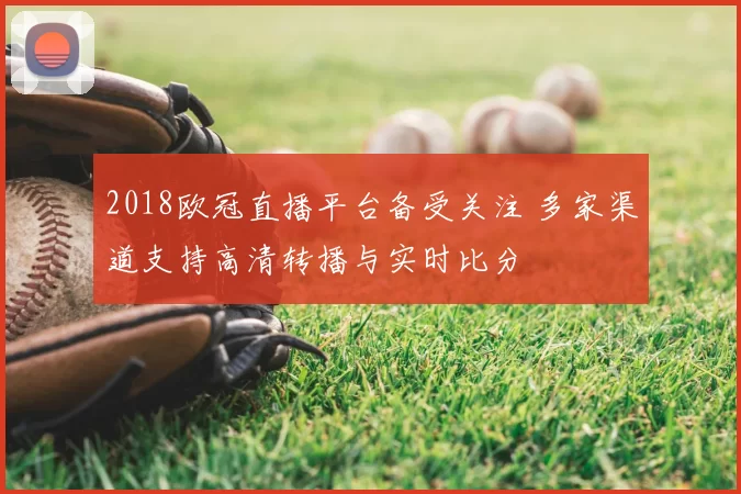 2018欧冠直播平台备受关注 多家渠道支持高清转播与实时比分