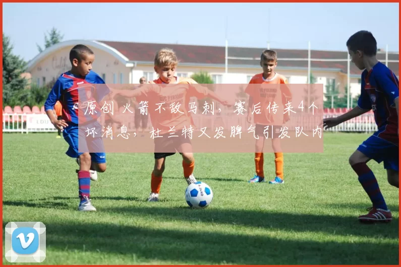 原创 火箭不敌马刺，赛后传来4个坏消息，杜兰特又发脾气引发队内矛盾