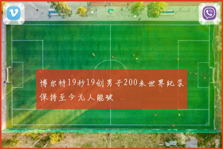 博尔特19秒19创男子200米世界纪录保持至今无人能破