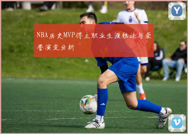 NBA历史MVP得主职业生涯轨迹与荣誉演变分析