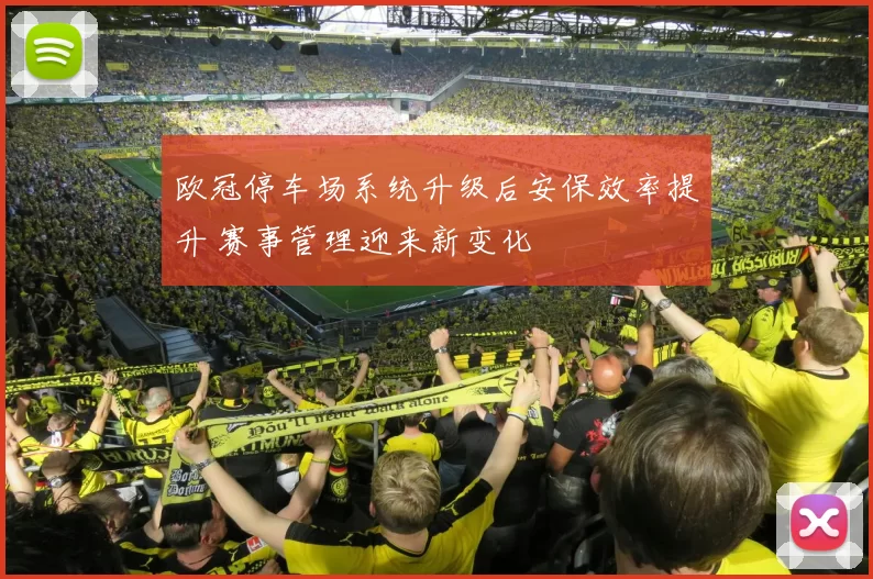 欧冠停车场系统升级后安保效率提升 赛事管理迎来新变化