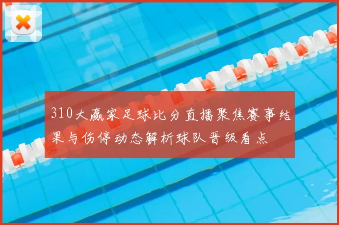 310大赢家足球比分直播聚焦赛事结果与伤停动态解析球队晋级看点