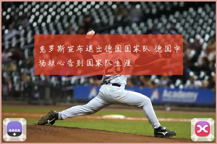 克罗斯宣布退出德国国家队 德国中场核心告别国家队生涯