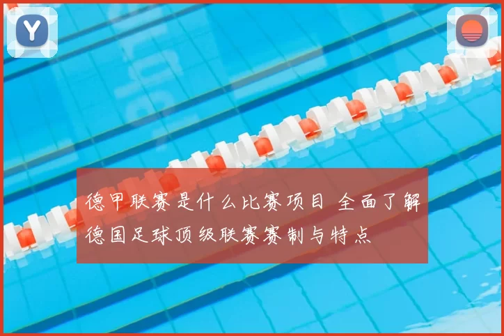 德甲联赛是什么比赛项目 全面了解德国足球顶级联赛赛制与特点