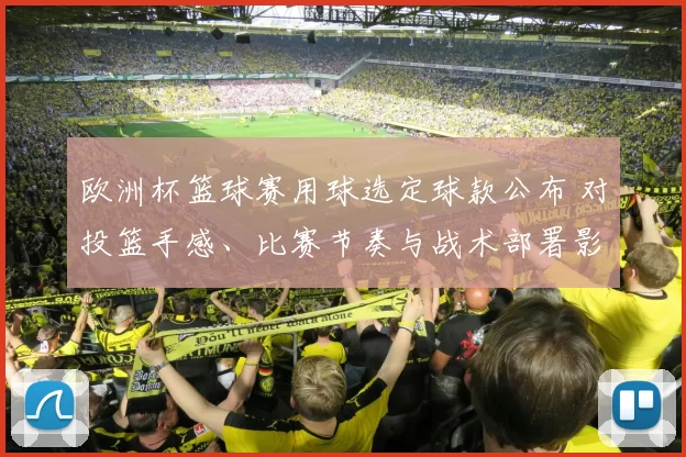 欧洲杯篮球赛用球选定球款公布 对投篮手感、比赛节奏与战术部署影响