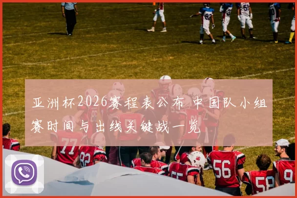 亚洲杯2026赛程表公布 中国队小组赛时间与出线关键战一览