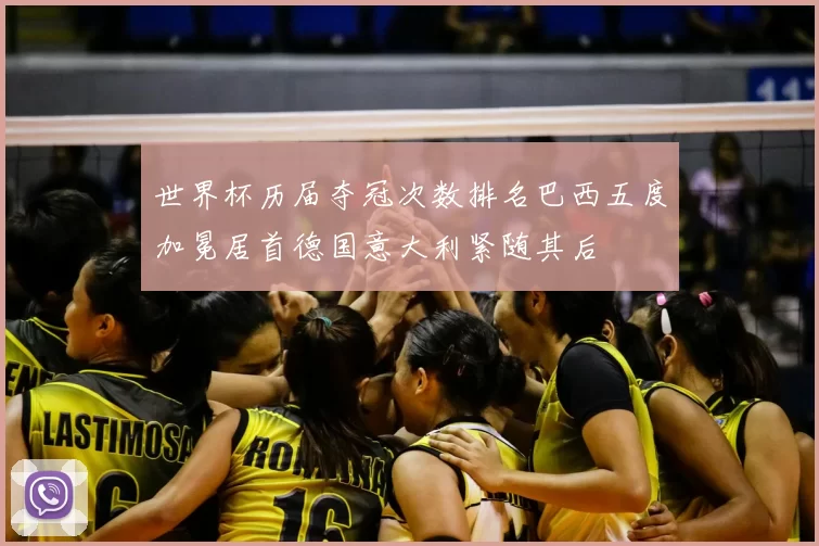 世界杯历届夺冠次数排名巴西五度加冕居首德国意大利紧随其后