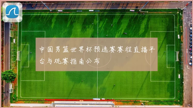 中国男篮世界杯预选赛赛程直播平台与观赛指南公布