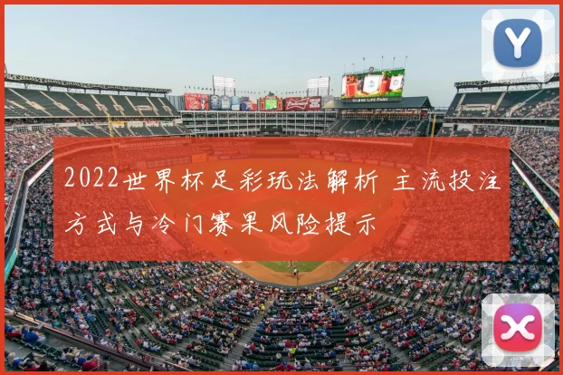 2022世界杯足彩玩法解析 主流投注方式与冷门赛果风险提示