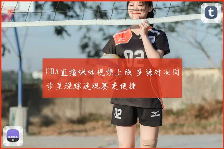 CBA直播咪咕视频上线 多场对决同步呈现球迷观赛更便捷