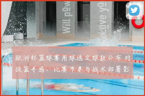 欧洲杯篮球赛用球选定球款公布 对投篮手感、比赛节奏与战术部署影响