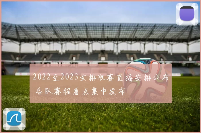 2022至2023女排联赛直播安排公布 各队赛程看点集中发布
