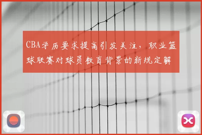 CBA学历要求提高引发关注，职业篮球联赛对球员教育背景的新规定解读