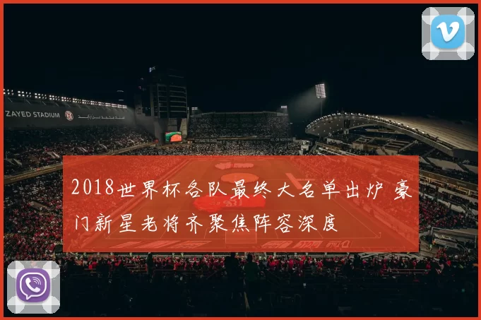 2018世界杯各队最终大名单出炉 豪门新星老将齐聚焦阵容深度