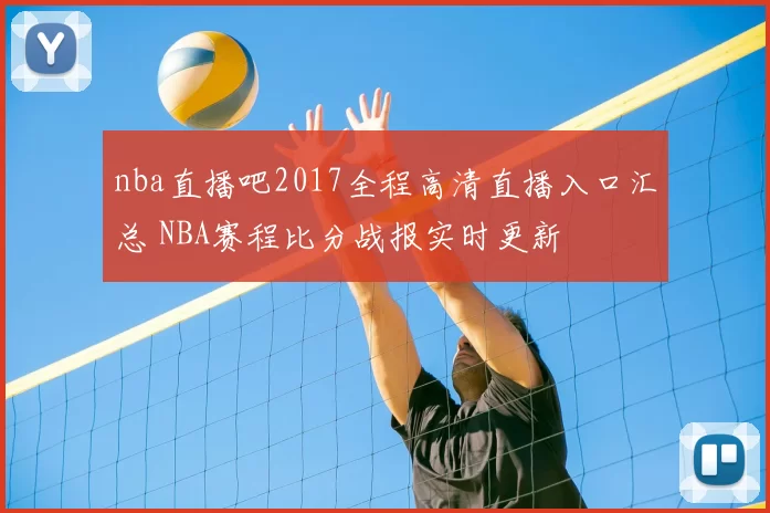 nba直播吧2017全程高清直播入口汇总 NBA赛程比分战报实时更新