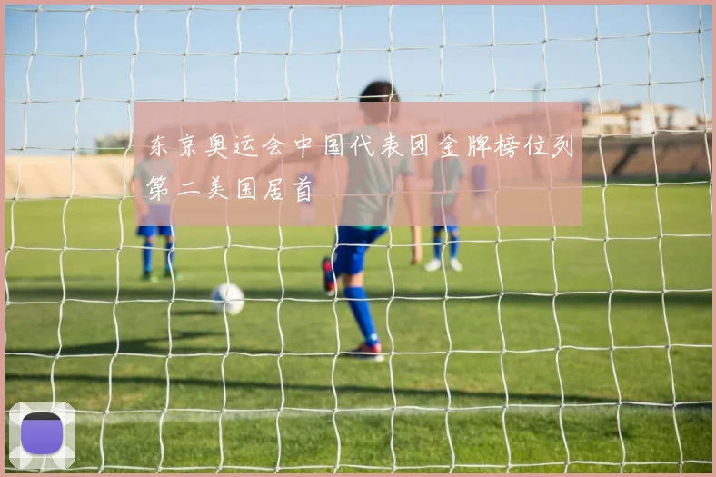 东京奥运会中国代表团金牌榜位列第二美国居首