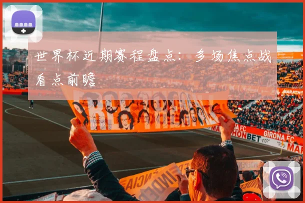世界杯近期赛程盘点:多场焦点战看点前瞻