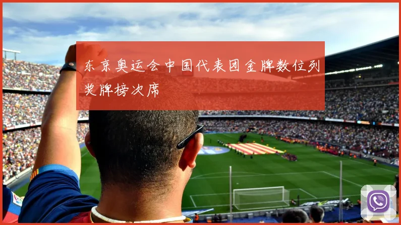 东京奥运会中国代表团金牌数位列奖牌榜次席
