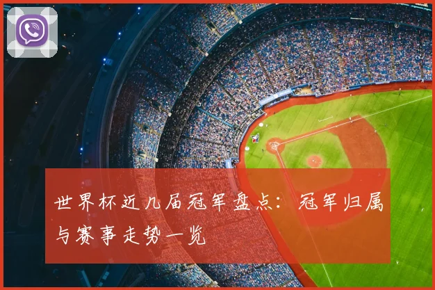 世界杯近几届冠军盘点:冠军归属与赛事走势一览