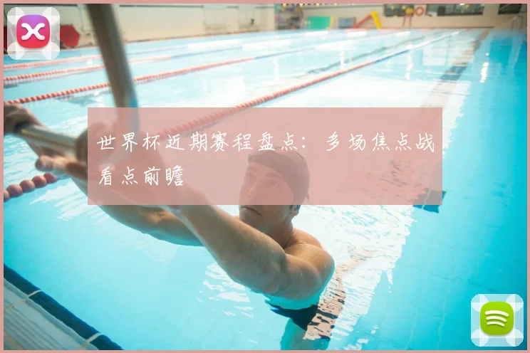 世界杯近期赛程盘点:多场焦点战看点前瞻