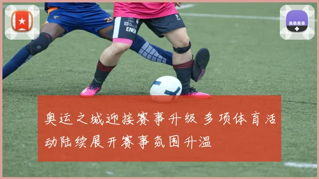 奥运之城迎接赛事升级 多项体育活动陆续展开赛事氛围升温