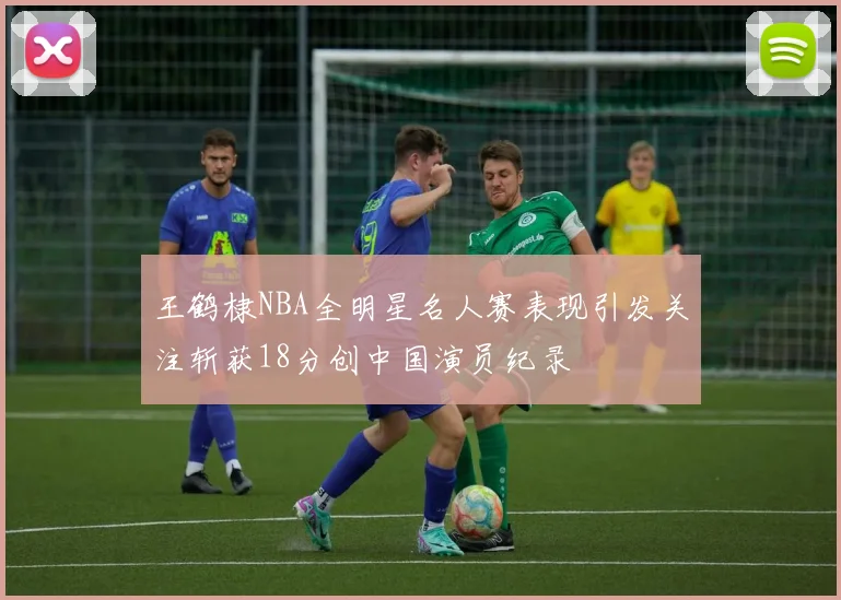 王鹤棣NBA全明星名人赛表现引发关注斩获18分创中国演员纪录
