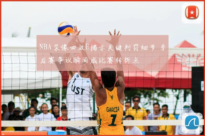 NBA录像回放E揭示关键判罚细节 季后赛争议瞬间成比赛转折点