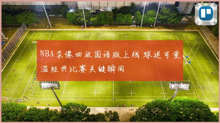 NBA录像回放国语版上线 球迷可重温经典比赛关键瞬间
