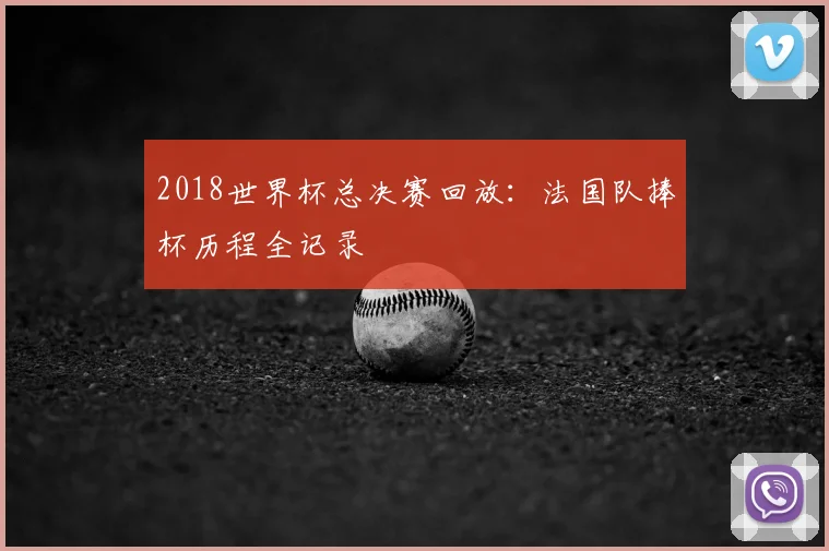 2018世界杯总决赛回放:法国队捧杯历程全记录