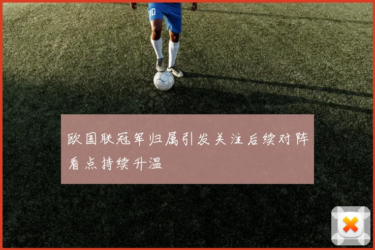 欧国联冠军归属引发关注后续对阵看点持续升温