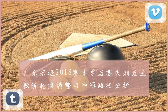 广东宏远2018赛季季后赛失利后主教练轮换调整与冲冠路径分析